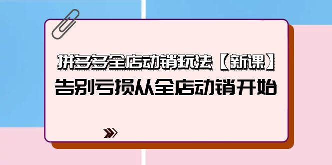 拼多多全店动销玩法【新课】，告别亏损从全店动销开始（4节视频课）_北创网