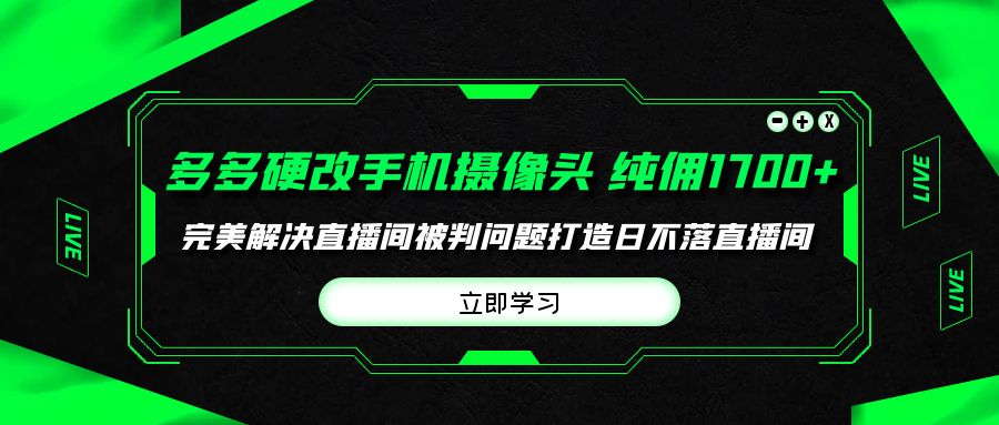 多多硬改手机摄像头，单场带货纯佣1700+完美解决直播间被判问题，打造日…_北创网