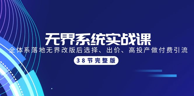 无界系统实战课：全体系落地无界改版后选择、出价、高投产做付费引流-38节_北创网