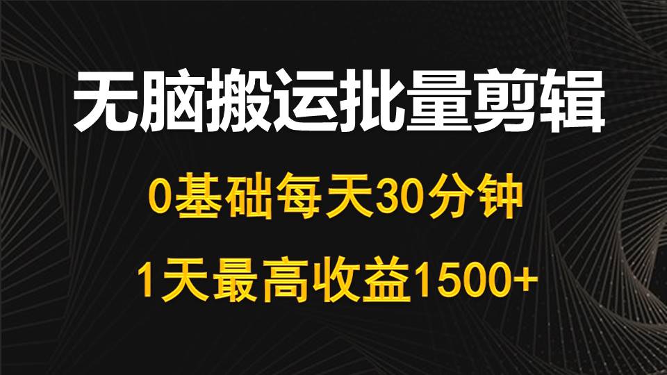 每天30分钟，0基础无脑搬运批量剪辑，1天最高收益1500+_北创网