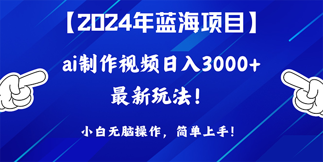 2024年蓝海项目，通过ai制作视频日入3000+，小白无脑操作，简单上手！_北创网