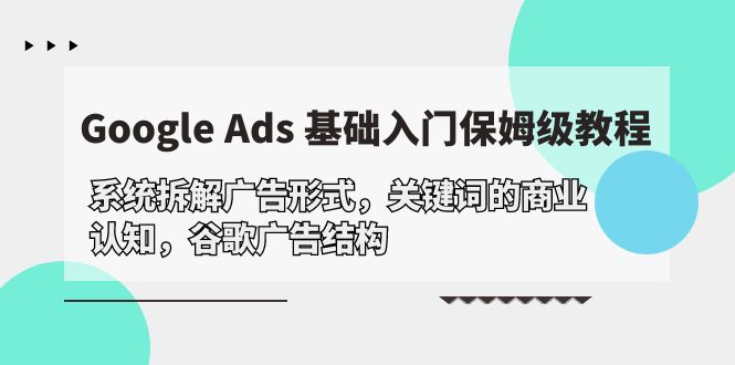 Google Ads 基础入门，系统拆解广告形式/关键词的商业认知/谷歌广告结构_北创网