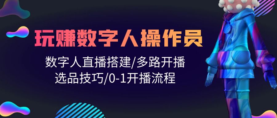 人人都能玩赚数字人操作员 数字人直播搭建/多路开播/选品技巧/0-1开播流程_北创网