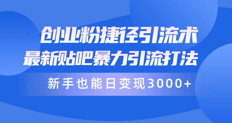 创业粉捷径引流术，最新贴吧暴力引流打法，新手也能日变现3000+附赠全…_北创网