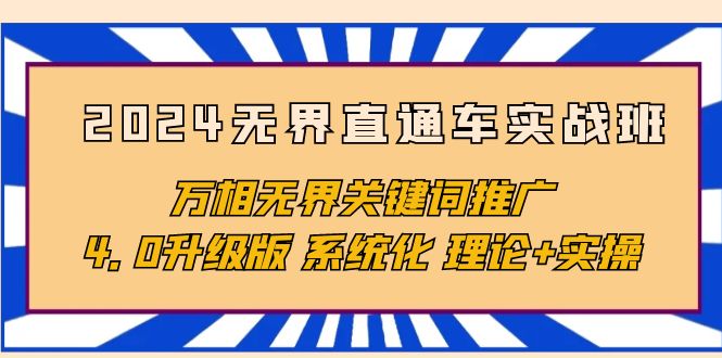 2024无界直通车实战班，万相无界关键词推广，4.0升级版 系统化 理论+实操_北创网