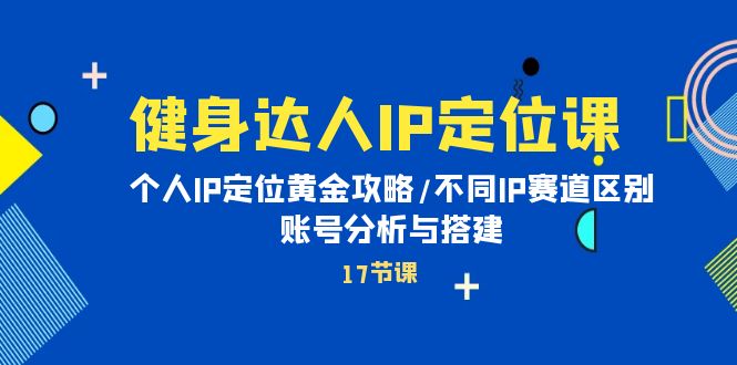 健身达人IP定位课：个人IP定位黄金攻略/不同IP赛道区别/账号分析与搭建_北创网