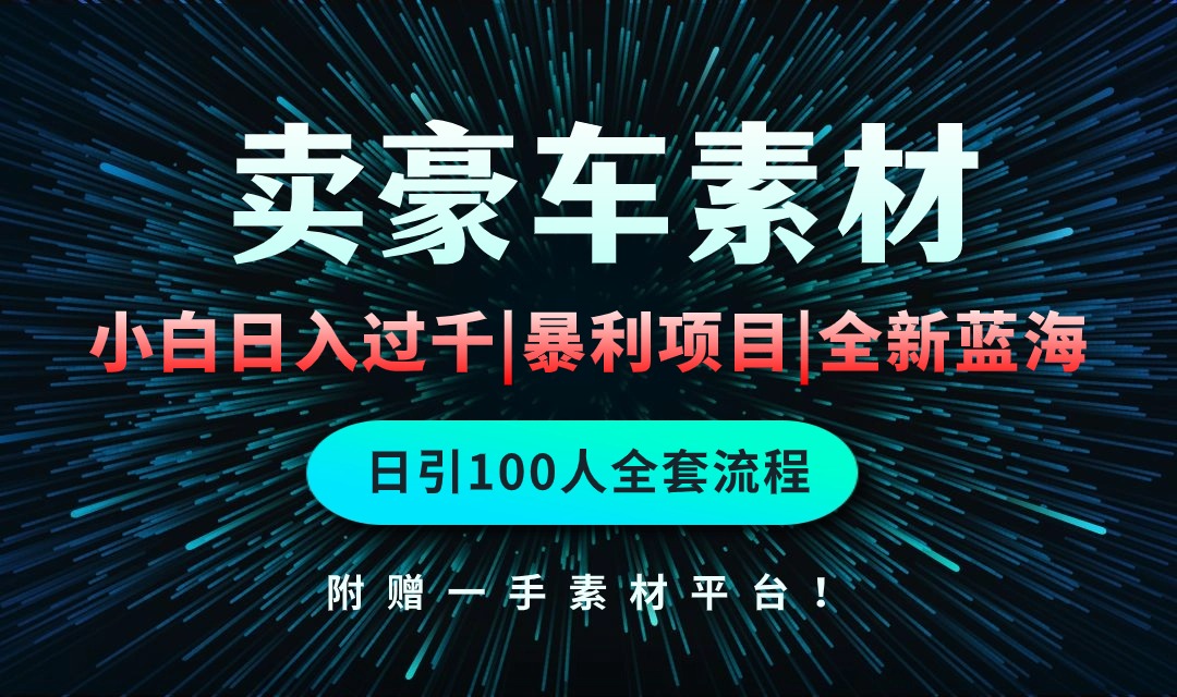 通过卖豪车素材日入过千，空手套白狼！简单重复操作，全套引流流程.！_北创网