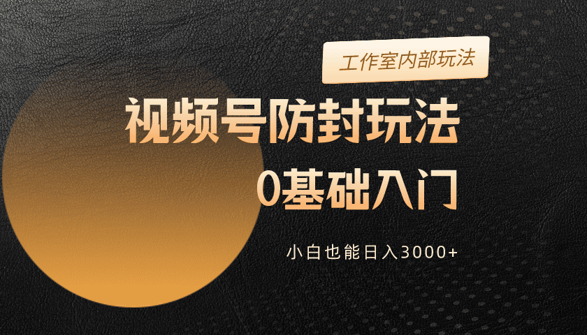 2024视频号升级防封玩法，零基础入门，小白也能日入3000+_北创网