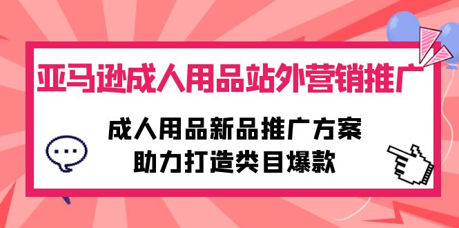 亚马逊成人用品站外营销推广，成人用品新品推广方案，助力打造类目爆款_北创网