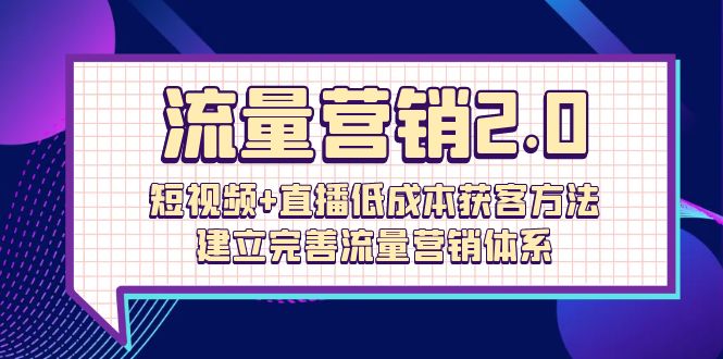 流量-营销2.0：短视频+直播低成本获客方法，建立完善流量营销体系（72节）_北创网