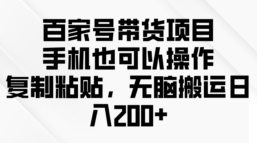 百家号带货项目，手机也可以操作，复制粘贴，无脑搬运日入200+_北创网