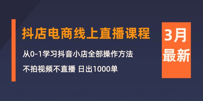 3月抖店电商线上直播课程：从0-1学习抖音小店，不拍视频不直播 日出1000单_北创网