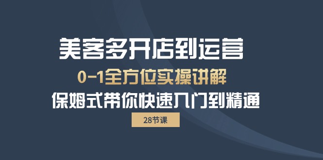 美客多-开店到运营0-1全方位实战讲解 保姆式带你快速入门到精通（28节）_北创网
