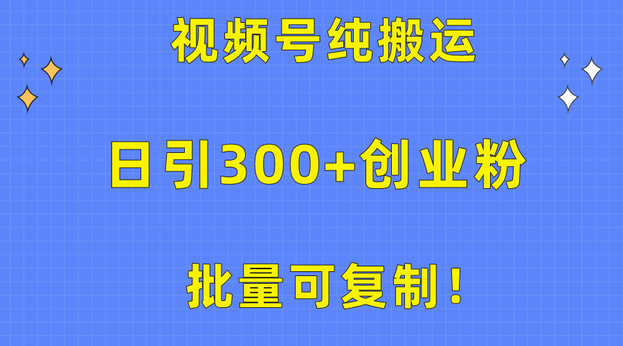 批量可复制！视频号纯搬运日引300+创业粉教程！_北创网