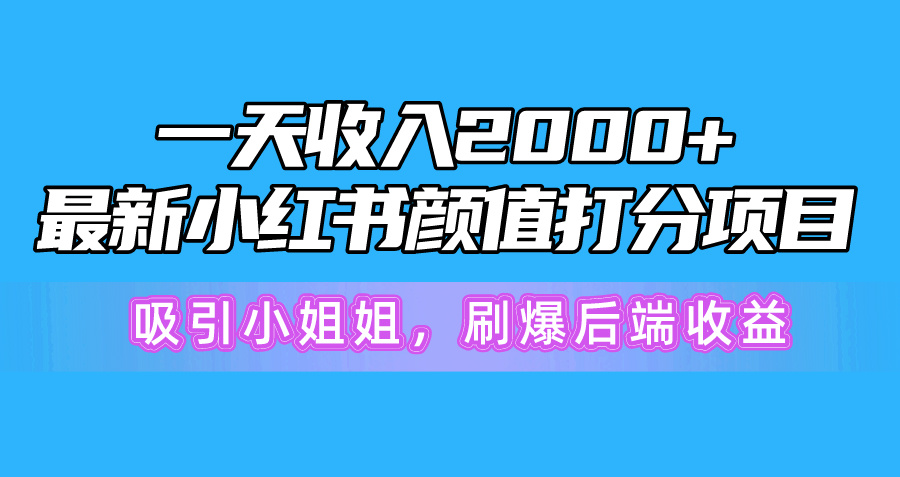 一天收入2000+，最新小红书颜值打分项目，吸引小姐姐，刷爆后端收益_北创网