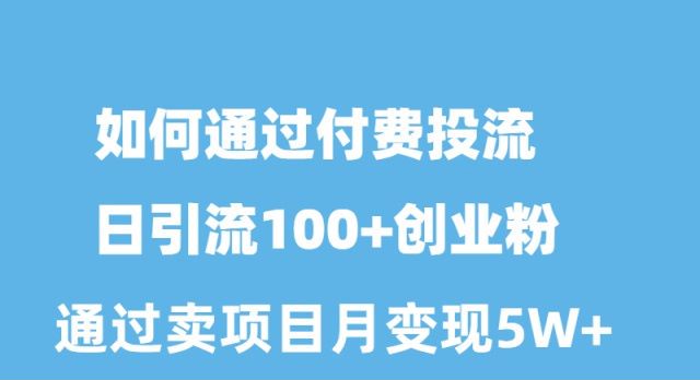 如何通过付费投流日引流100+创业粉月变现5W+_北创网