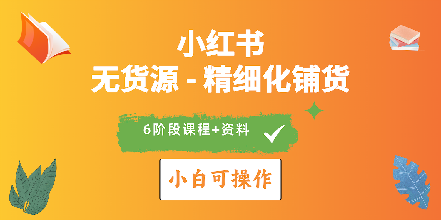 2024小红书电商风口正盛，全优质课程、适合小白（无货源）精细化铺货实战_北创网