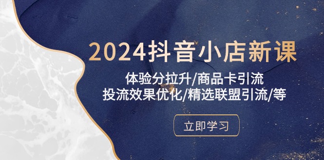 2024抖音小店新课，体验分拉升/商品卡引流/投流效果优化/精选联盟引流/等_北创网