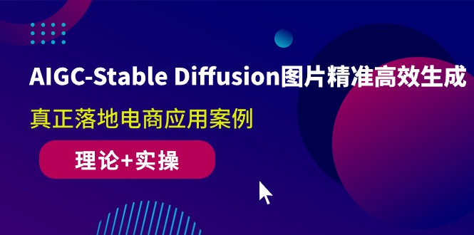 AIGC-Stable Diffusion图片精准高效生成 真正落地电商应用案例(理论+实操)_北创网