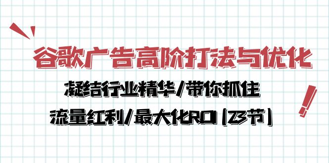 谷歌广告高阶打法与优化，凝结行业精华/带你抓住流量红利/最大化ROI(23节)_北创网