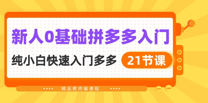 新人0基础拼多多入门，纯小白快速入门多多（21节课）_北创网