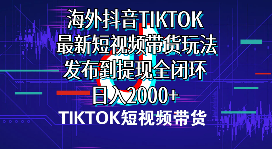 海外短视频带货，最新短视频带货玩法发布到提现全闭环，日入2000+_北创网