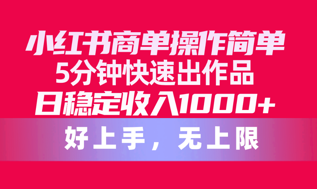 小红书商单操作简单，5分钟快速出作品，日稳定收入1000+，无上限_北创网