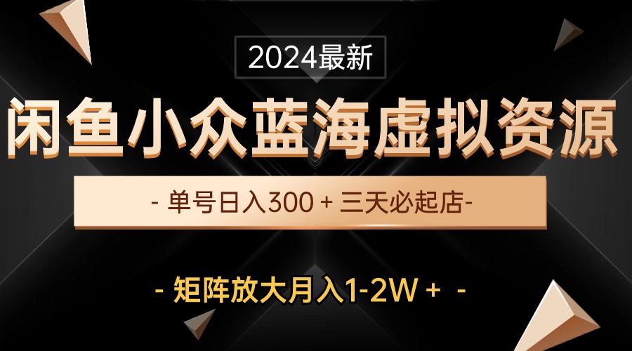 最新闲鱼小众蓝海虚拟资源，单号日入300＋，三天必起店，矩阵放大月入1-2W_北创网