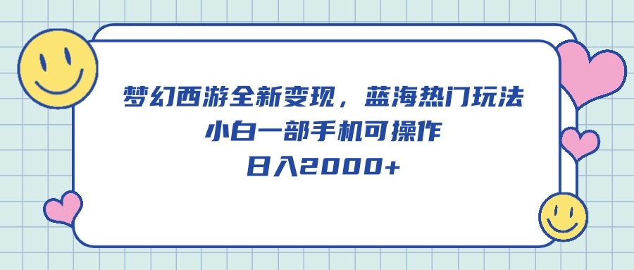 梦幻西游全新变现，蓝海热门玩法，小白一部手机可操作，日入2000+_北创网