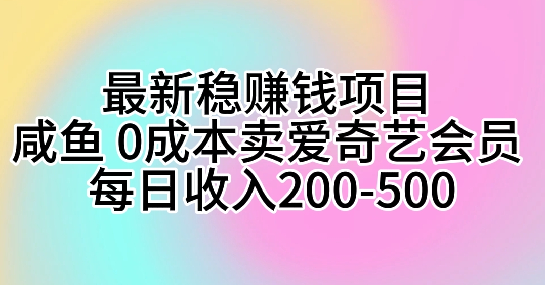 最新稳赚钱项目 咸鱼 0成本卖爱奇艺会员 每日收入200-500_北创网