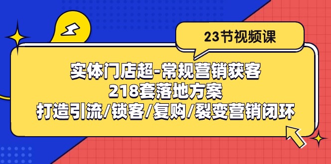 实体门店超-常规营销获客：218套落地方案/打造引流/锁客/复购/裂变营销_北创网