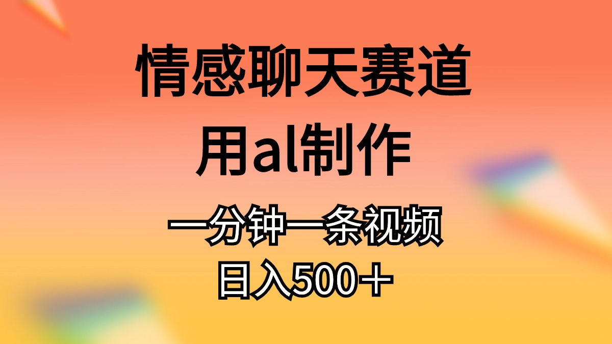 情感聊天赛道用al制作一分钟一条视频日入500＋_北创网