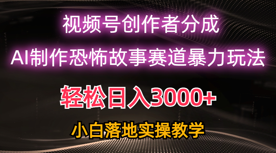 日入3000+，视频号AI恐怖故事赛道暴力玩法，轻松过原创，小白也能轻松上手_北创网