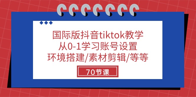 国际版抖音tiktok教学：从0-1学习账号设置/环境搭建/素材剪辑/等等/70节_北创网