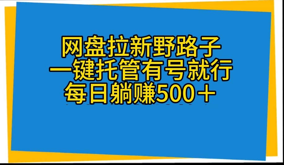 网盘拉新野路子，一键托管有号就行，全自动代发视频，每日躺赚500＋_北创网