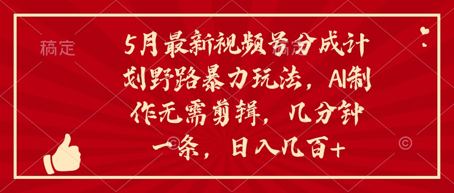 5月最新视频号分成计划野路暴力玩法，ai制作，无需剪辑。几分钟一条，…_北创网