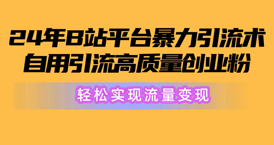 2024年B站平台暴力引流术，自用引流高质量创业粉，轻松实现流量变现！_北创网