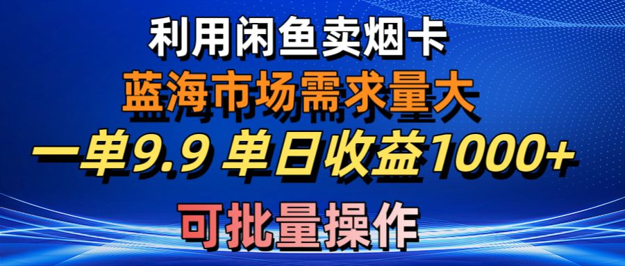 利用咸鱼卖烟卡，蓝海市场需求量大，一单9.9单日收益1000+，可批量操作_北创网