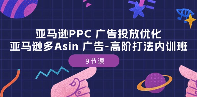 亚马逊PPC 广告投放优化：亚马逊多Asin 广告-高阶打法内训班-9节课_北创网