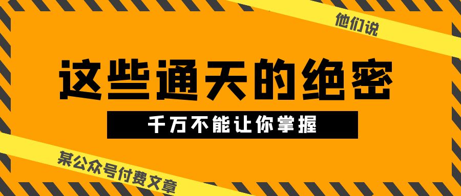 某公众号付费文章《他们说 “ 这些通天的绝密，千万不能让你掌握! ”》_北创网