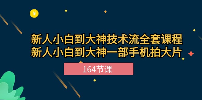 新手小白到大神-技术流全套课程，新人小白到大神一部手机拍大片-164节课_北创网