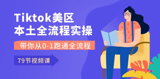 Tiktok-美区本土全流程实操课，带你从0-1跑通全流程（79节课）_北创网