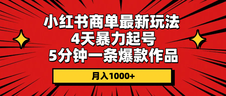 小红书商单最新玩法 4天暴力起号 5分钟一条爆款作品 月入1000+_北创网