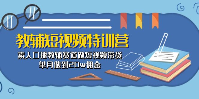 教辅-短视频特训营： 素人口播教辅赛道做短视频带货，单月做到20w佣金_北创网