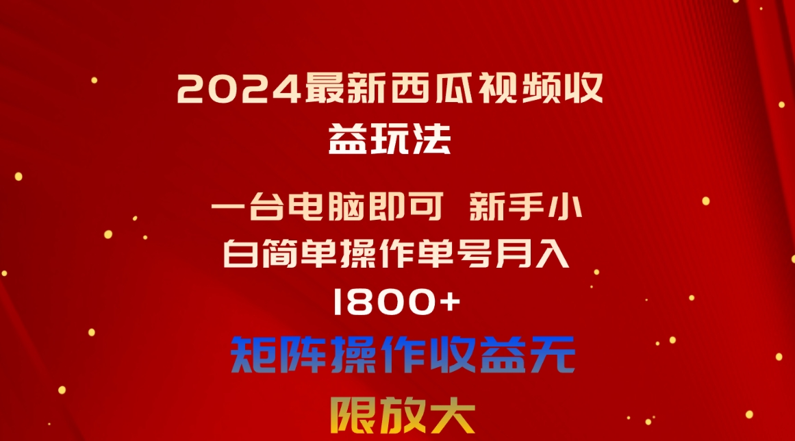 2024最新西瓜视频收益玩法，一台电脑即可 新手小白简单操作单号月入1800+_北创网