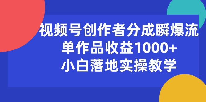 视频号创作者分成瞬爆流，单作品收益1000+，小白落地实操教学_北创网
