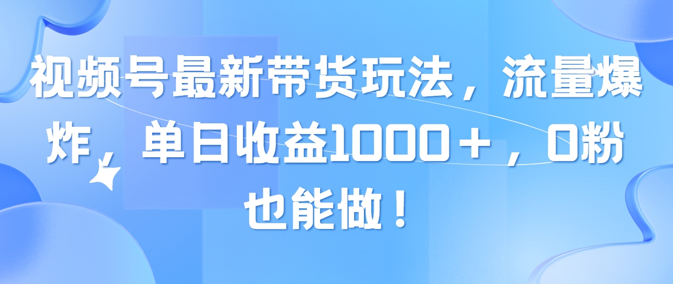 视频号最新带货玩法，流量爆炸，单日收益1000＋，0粉也能做！_北创网