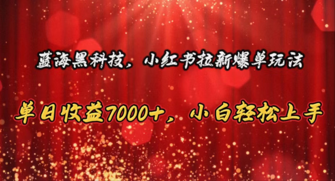 蓝海黑科技，小红书拉新爆单玩法，单日收益7000+，小白轻松上手_北创网