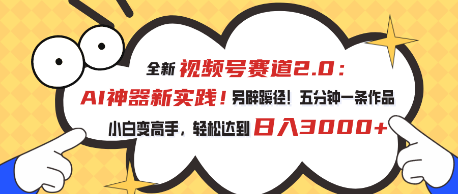 视频号赛道2.0：AI神器新实践！另辟蹊径！五分钟一条作品，小白变高手…_北创网