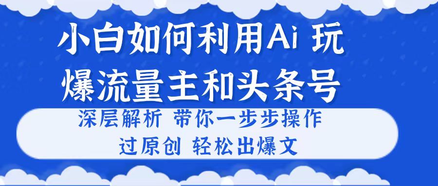 小白如何利用Ai，完爆流量主和头条号 深层解析，一步步操作，过原创出爆文_北创网